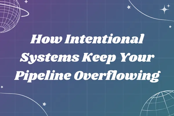 How Intentional Systems Keep Your Pipeline Overflowing