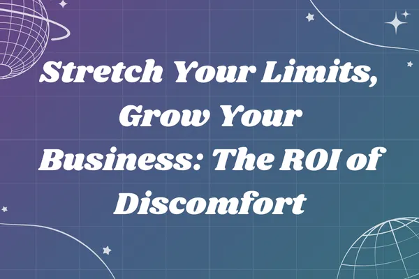 Stretch Your Limits, Grow Your Business: The ROI of Discomfort