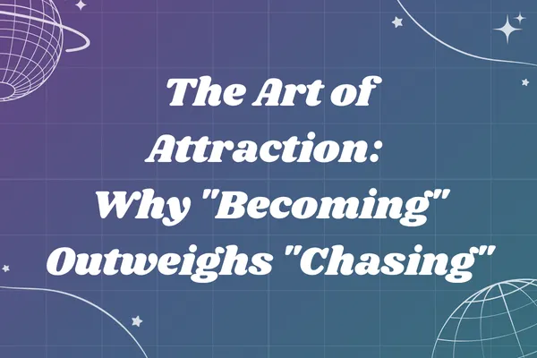 The Art of Attraction: Why "Becoming" Outweighs "Chasing"