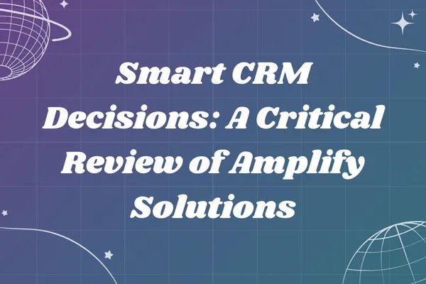 Smart CRM Decisions: A Critical Review of Amplify Solutions