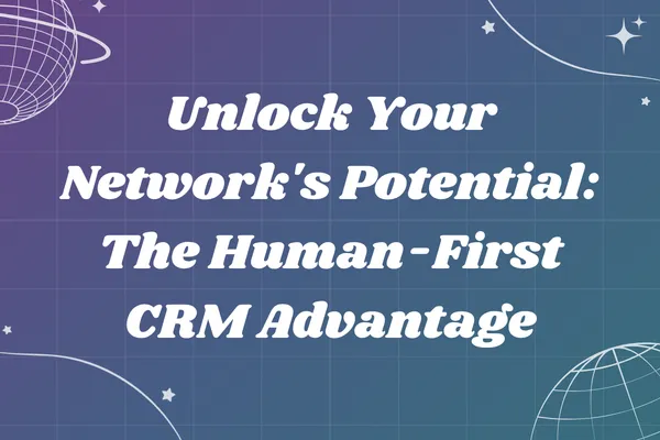 Unlock Your Network's Potential: The Human-First CRM Advantage