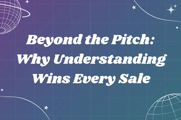 Beyond the Pitch: Why Understanding Wins Every Sale