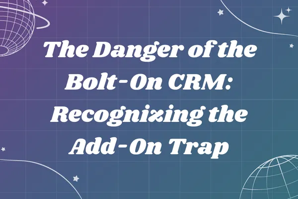 The Danger of the Bolt-On CRM: Recognizing the Add-On Trap