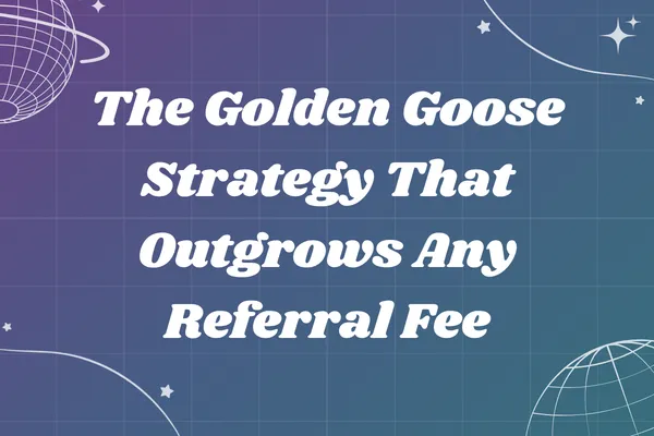 The Golden Goose Strategy That Outgrows Any Referral Fee