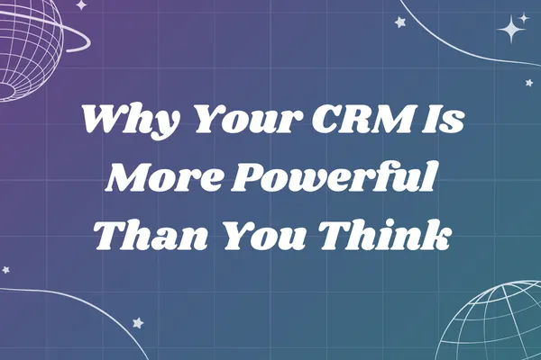 Why Your CRM Is More Powerful Than You Think