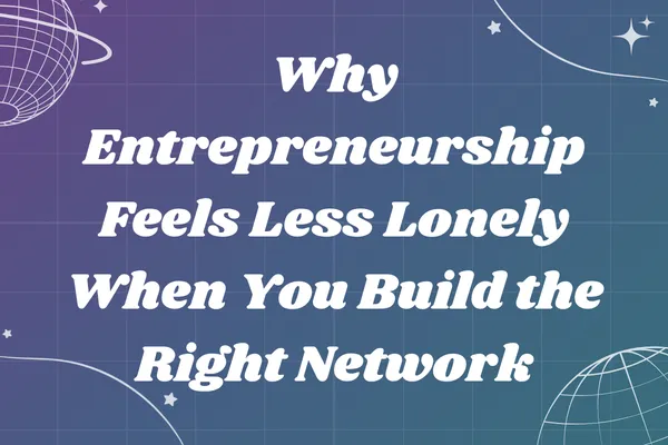 Why Entrepreneurship Feels Less Lonely When You Build the Right Network