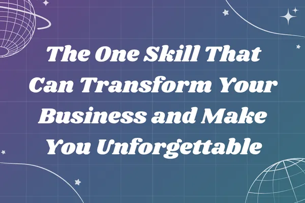 The One Skill That Can Transform Your Business and Make You Unforgettable