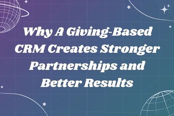 Why A Giving‑Based CRM Creates Stronger Partnerships and Better Results