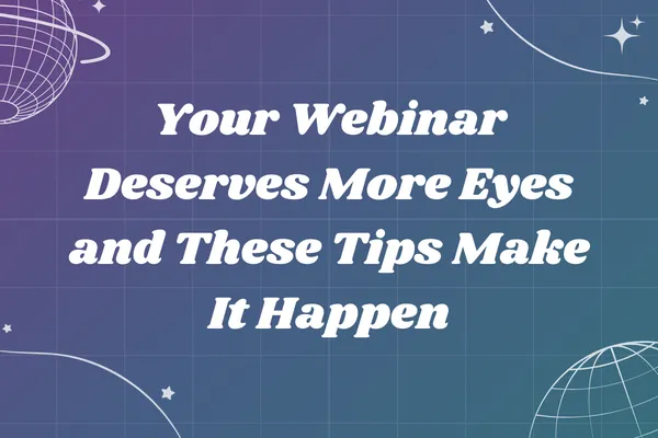 Your Webinar Deserves More Eyes and These Tips Make It Happen