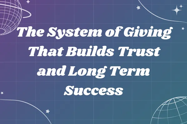 The System of Giving That Builds Trust and Long Term Success