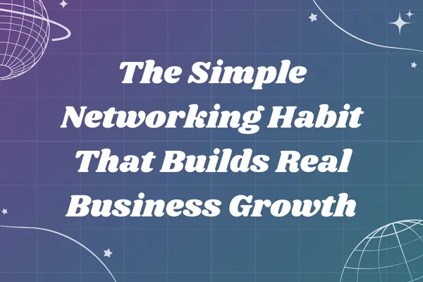 The Simple Networking Habit That Builds Real Business Growth