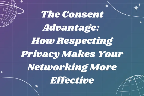 The Consent Advantage: How Respecting Privacy Makes Your Networking More Effective