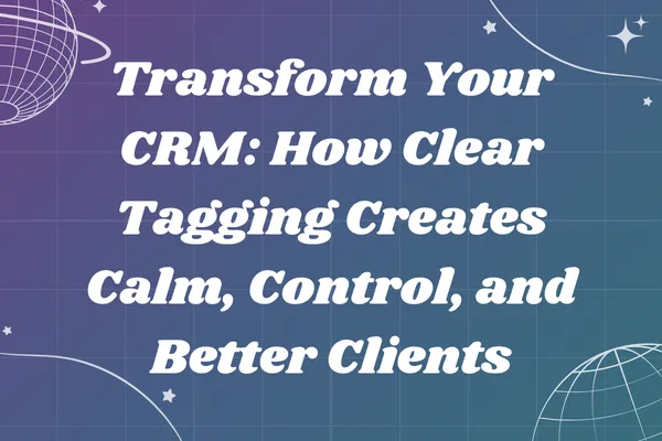 Transform Your CRM: How Clear Tagging Creates Calm, Control, and Better Clients