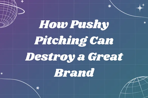 How Pushy Pitching Can Destroy a Great Brand