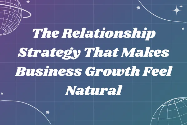 The Relationship Strategy That Makes Business Growth Feel Natural