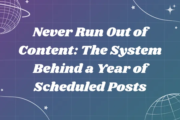 Never Run Out of Content: The System Behind a Year of Scheduled Posts