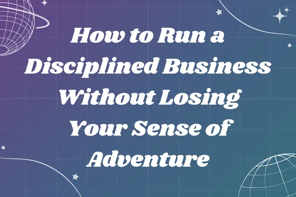 How to Run a Disciplined Business Without Losing Your Sense of Adventure