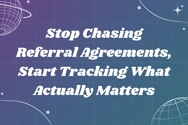 Stop Chasing Referral Agreements, Start Tracking What Actually Matters