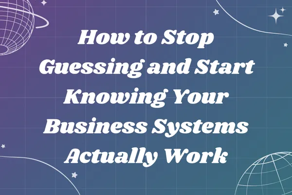 How to Stop Guessing and Start Knowing Your Business Systems Actually Work
