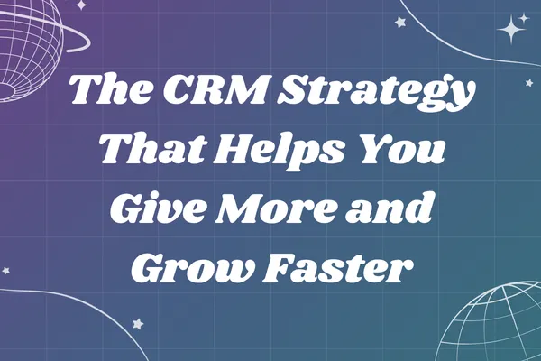 The CRM Strategy That Helps You Give More and Grow Faster