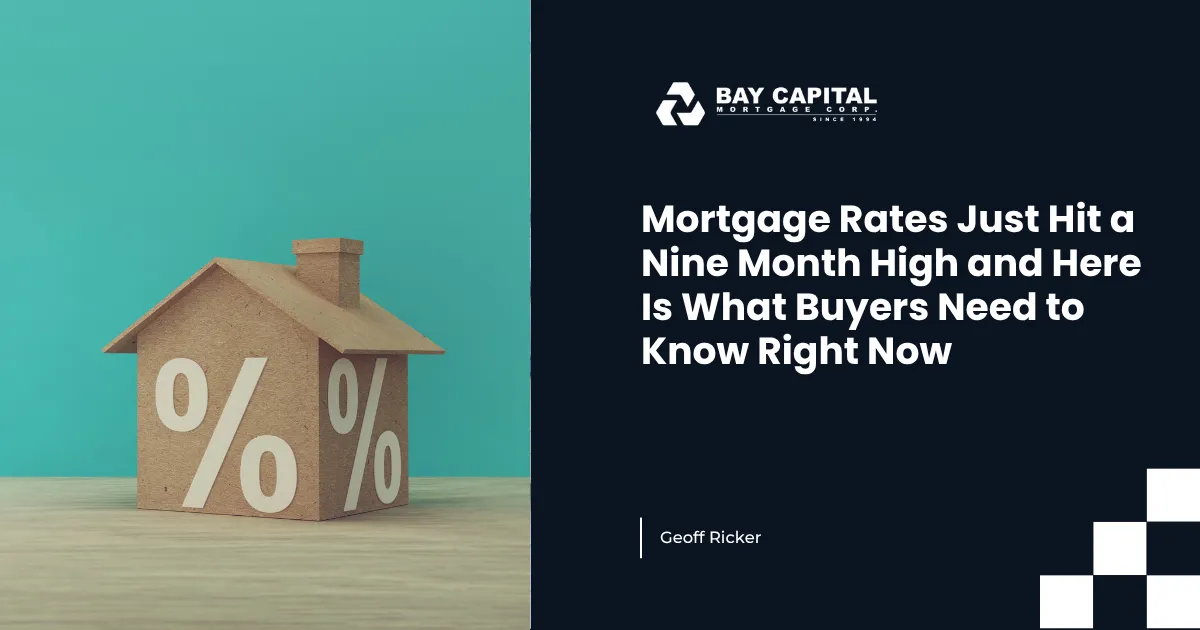 Mortgage Rates Just Hit a Nine Month High and Here Is What Buyers Need to Know Right Now