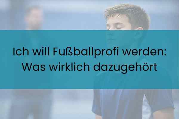 Ich will Fußballprofi werden: Was wirklich dazugehört