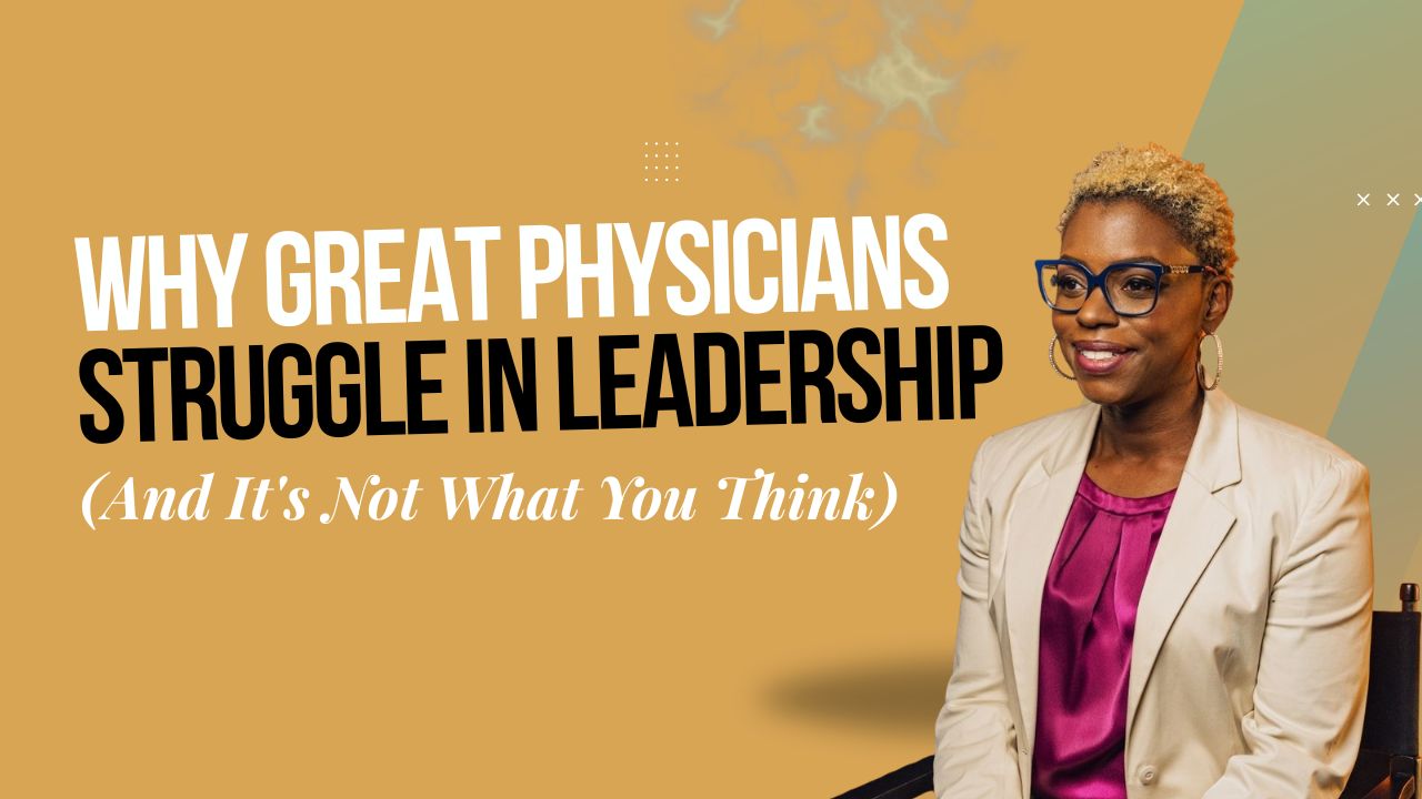 Why Great Physicians Struggle in Leadership (And It's Not What You Think)