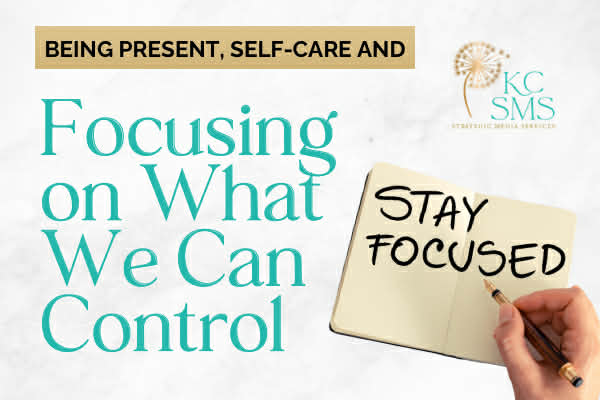 Being Present, Self-Care And Focusing On What We Can Control