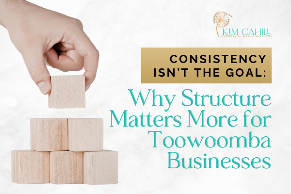Consistency Isn’t the Goal: Why Structure Matters More for Toowoomba Businesses