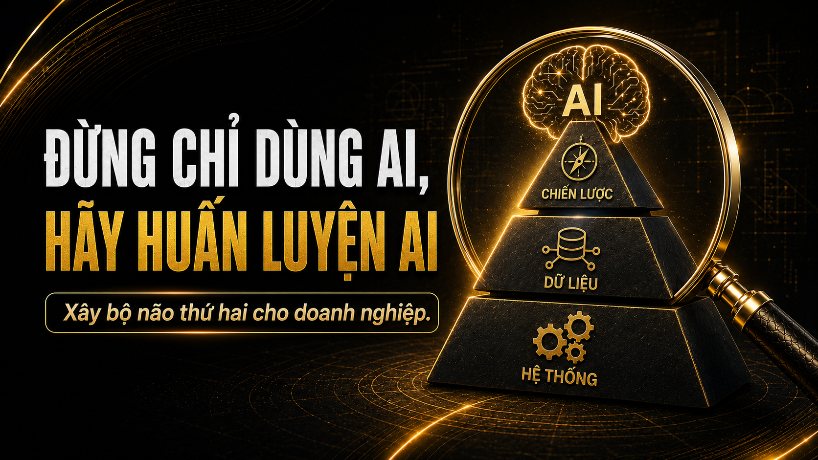 Huấn Luyện AI Thành Bộ Não Thứ Hai Cho Doanh Nghiệp