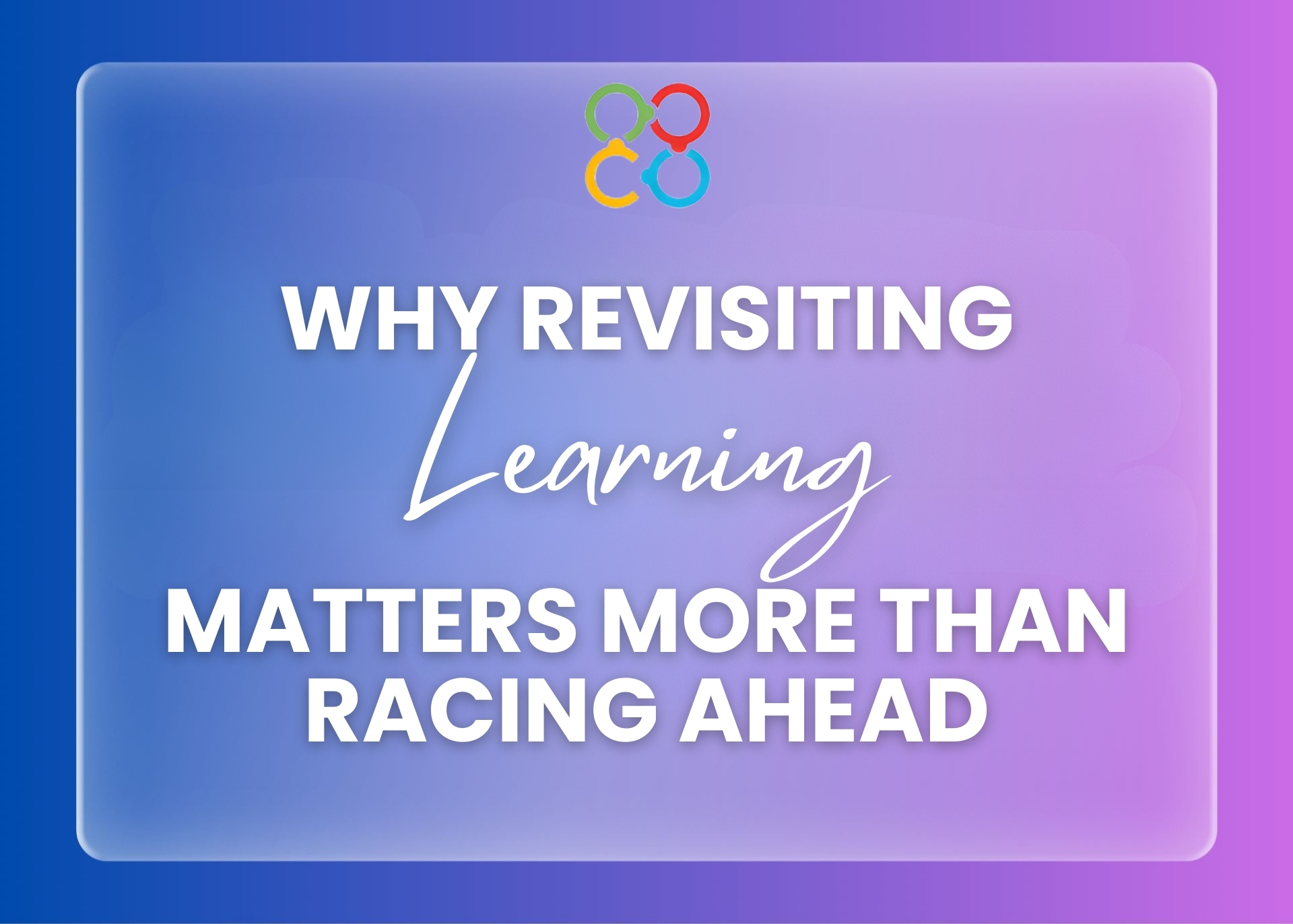 Why Revisiting Learning Matters More Than Racing Ahead