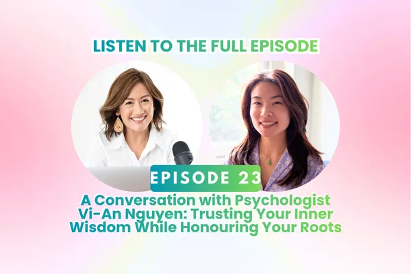 Episode 23: A Conversation with Psychologist Vi-An Nguyen: Trusting Your Inner Wisdom While Honouring Your Roots