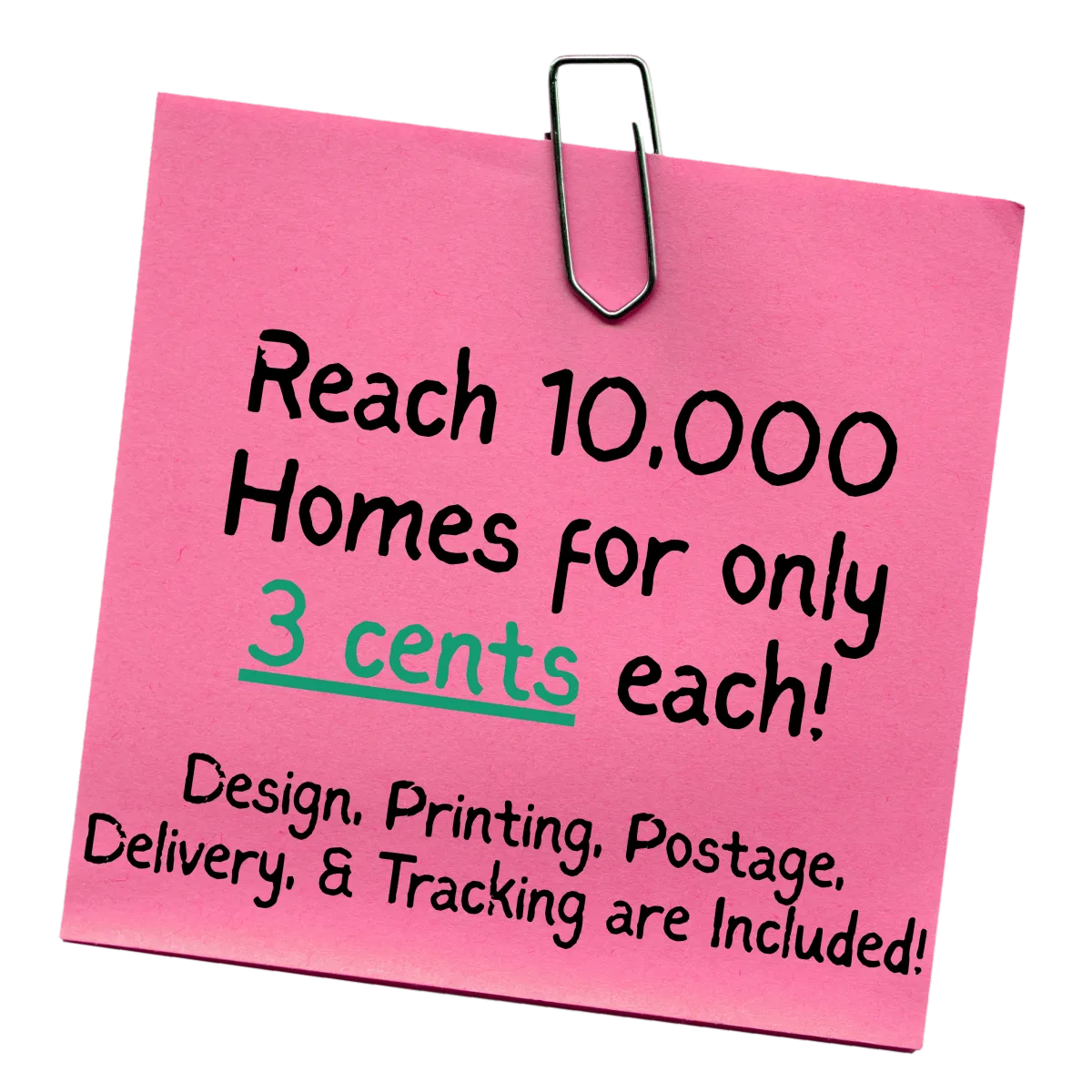 Reach 10,000 Homes for only 3 cents each! Design, Printing, Postage Delivery, & Tracking are Included!