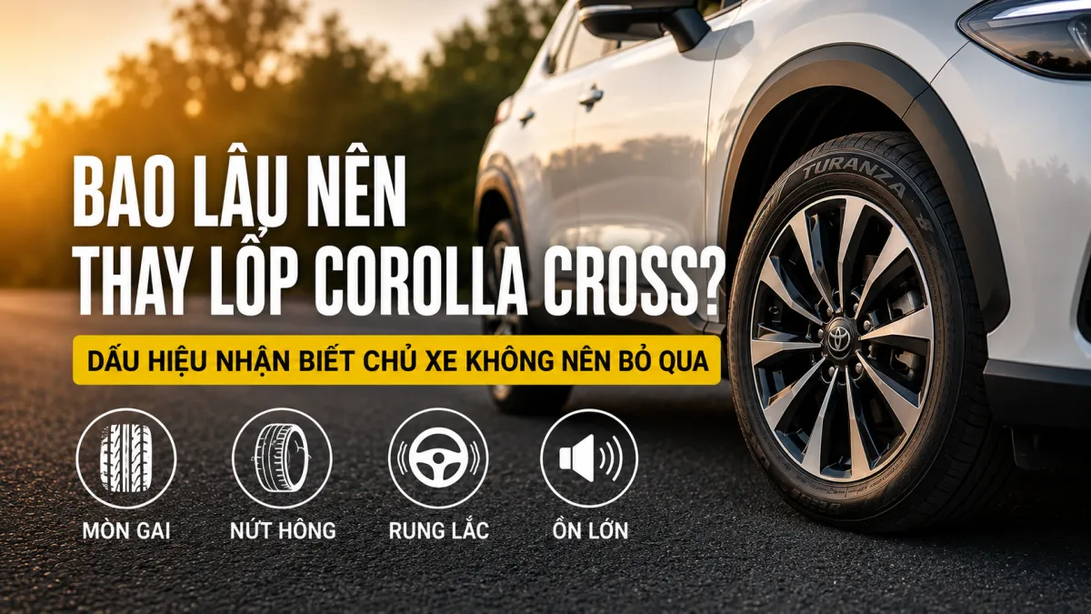 BAO LÂU NÊN THAY LỐP COROLLA CROSS? DẤU HIỆU NHẬN BIẾT CHỦ XE KHÔNG NÊN BỎ QUA