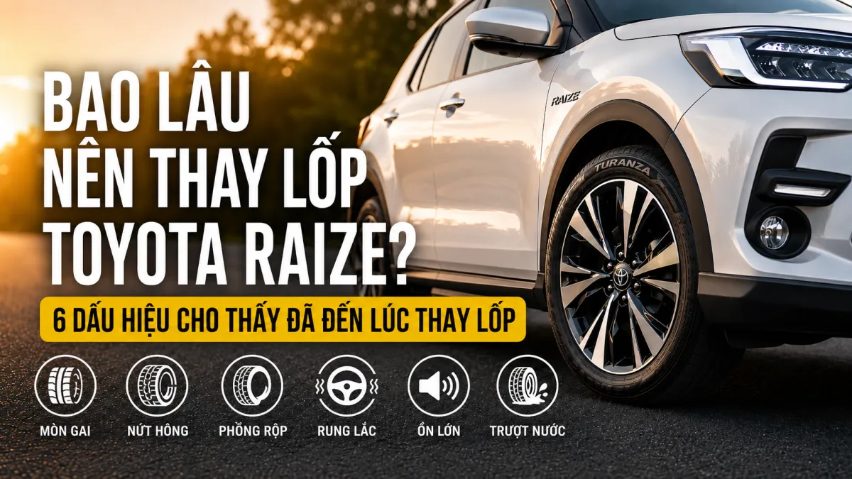 BAO LÂU NÊN THAY LỐP TOYOTA RAIZE? 6 DẤU HIỆU CHO THẤY ĐÃ ĐẾN LÚC THAY LỐP