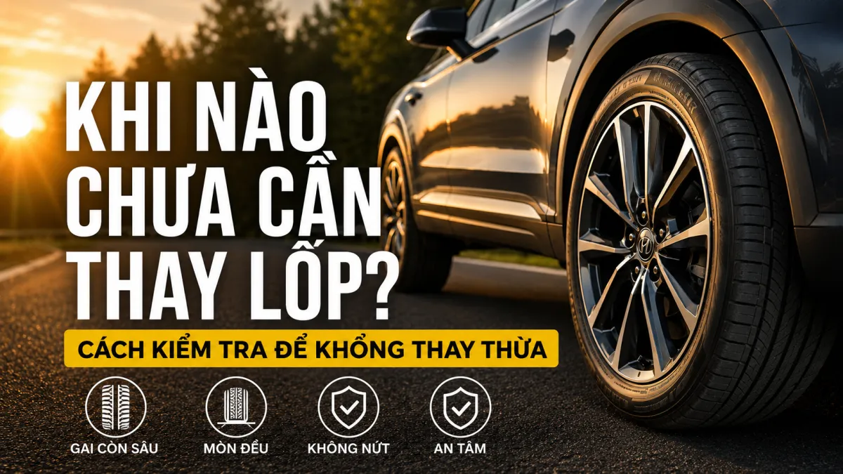 KHI NÀO CHƯA CẦN THAY LỐP? CÁCH KIỂM TRA GIÚP TIẾT KIỆM CHI PHÍ