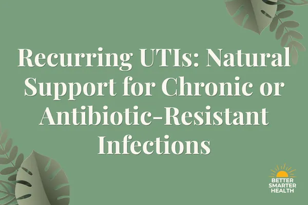 Recurring UTIs: Natural Support for Chronic or Antibiotic-Resistant Infections