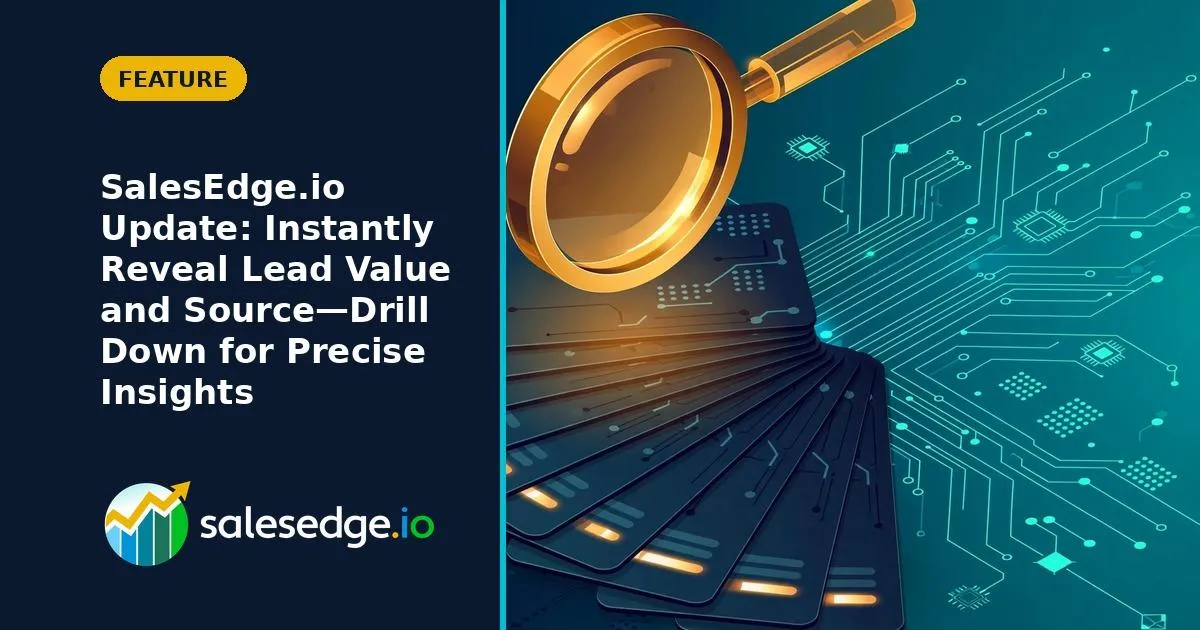 SalesEdge.io Update: Instantly Reveal Lead Value and Source—Drill Down for Precise Insights