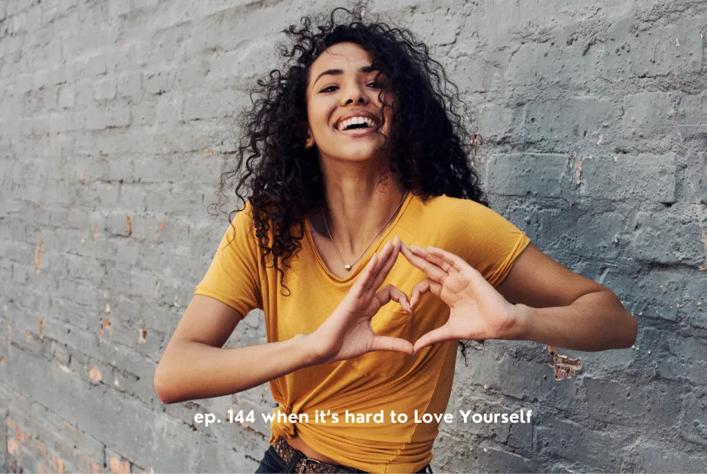 When it’s hard to Love Yourself • ep. 144