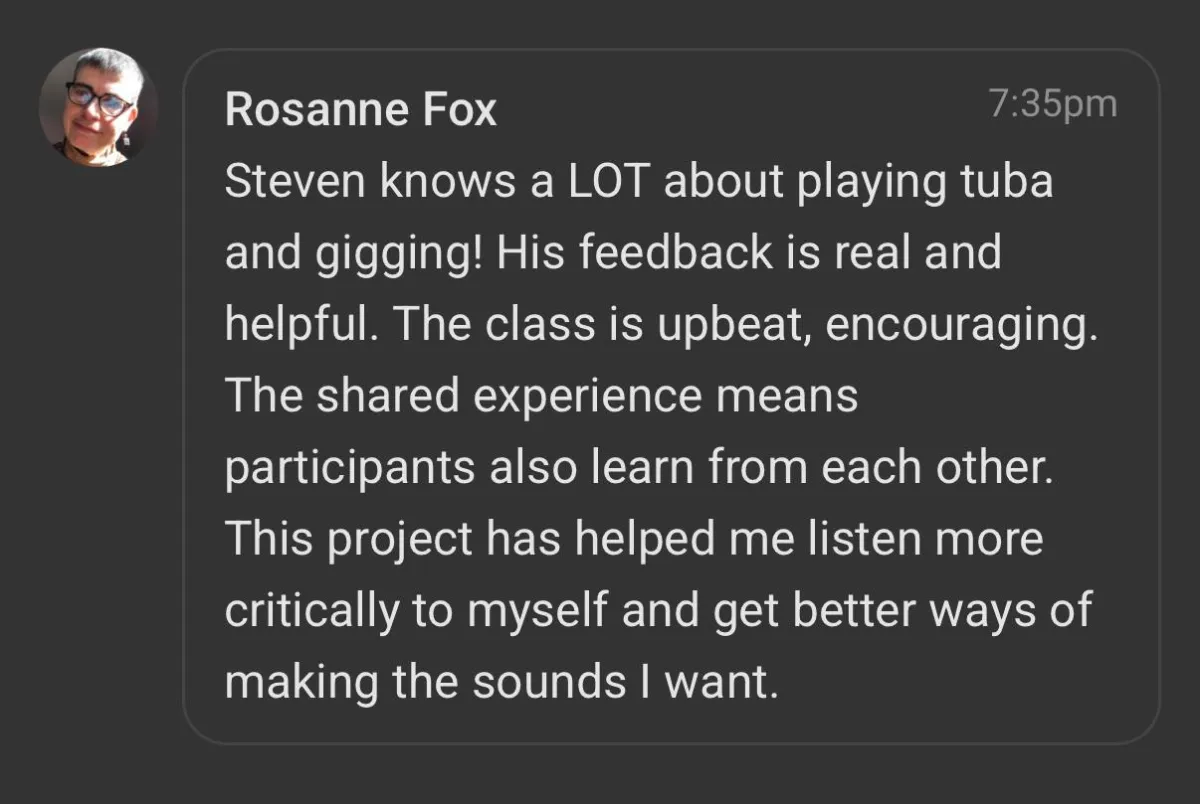 Rosanne Fox: Steven's feedback on tuba playing and gigging is real and helpful