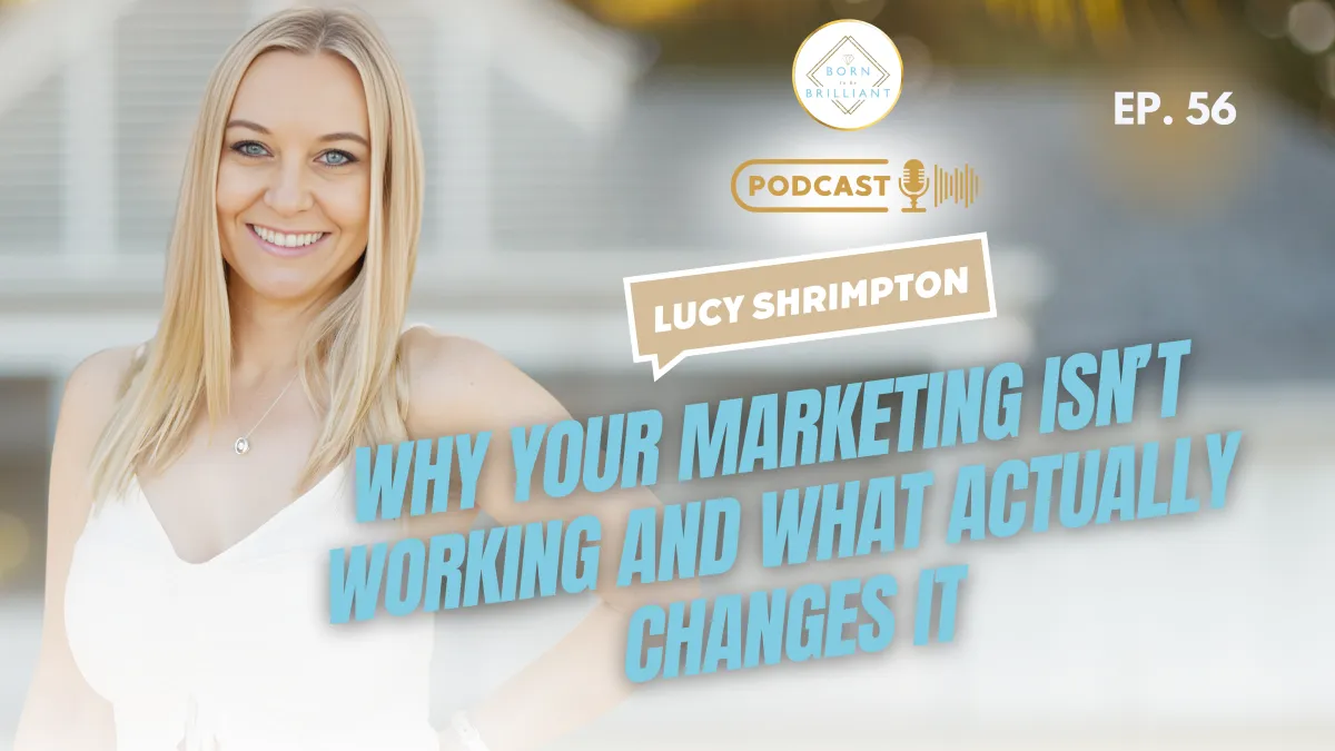 Lucy Shimpton smiling, with the podcast title 'Why Your Marketing Isn’t Working and What Actually Changes It' overlaid in bold blue text, featuring the Born to Be Brilliant podcast logo and episode number 56