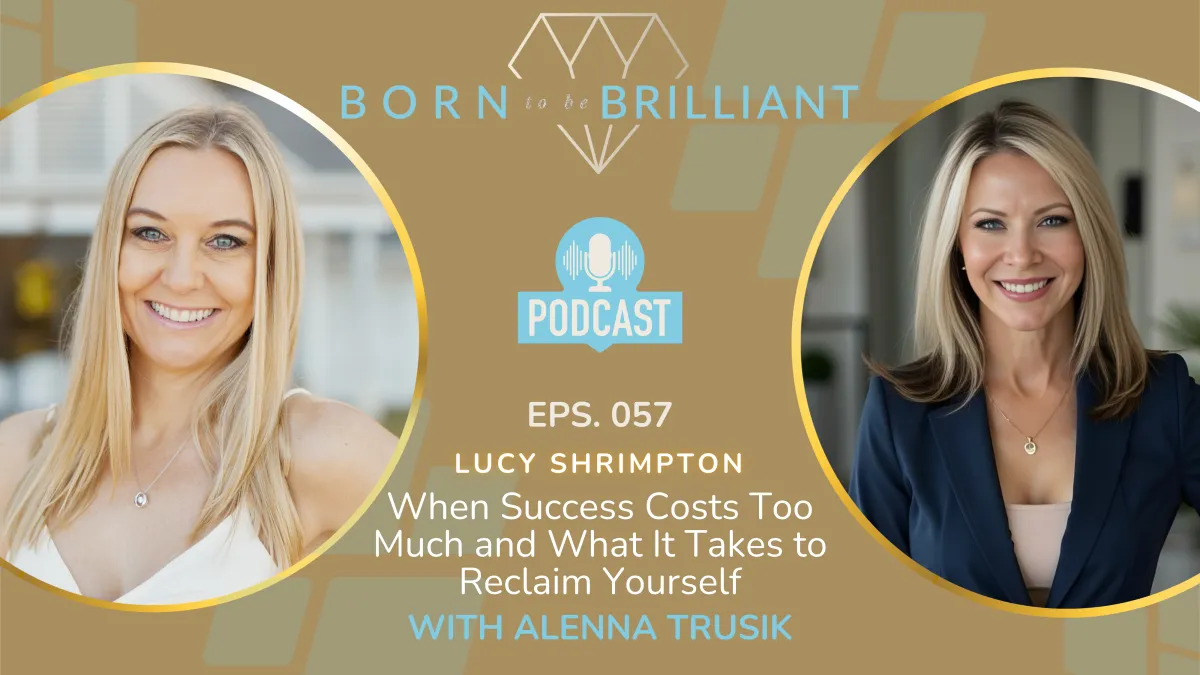 Podcast cover for “Born to be Brilliant” featuring two women in circular frames. Text reads: “EPS. 057 Lucy Shrimpton – When Success Costs Too Much and What It Takes to Reclaim Yourself with Alenna Trusik.”