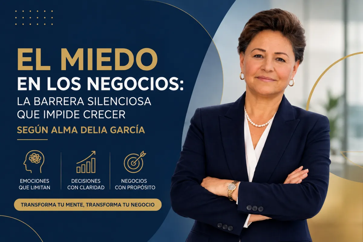 El miedo en los negocios: la barrera silenciosa que impide crecer, según Alma Delia García