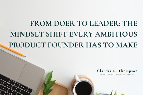 From doer to leader: the mindset shift every ambitious product founder has to make