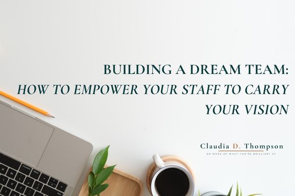 Building a Dream Team: How to Empower Your Staff to Carry Your Vision