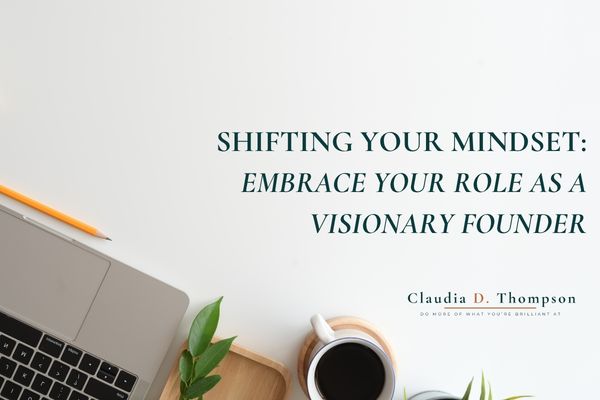 Shifting your mindset: Embrace your role as a visionary founder
