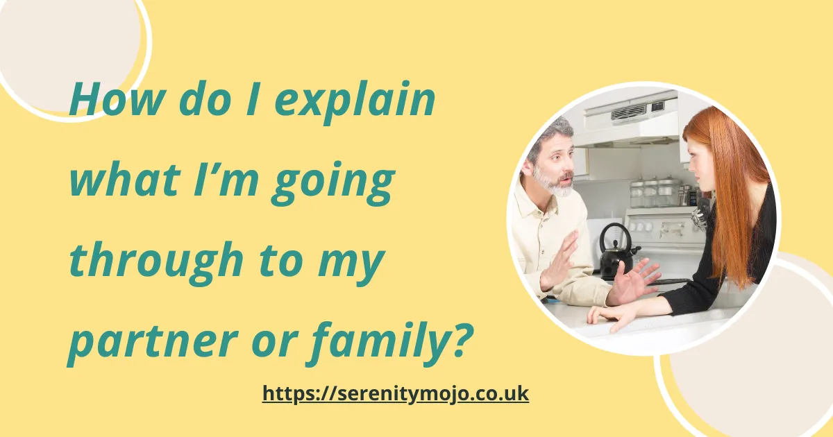How do I explain what I’m going through to my partner or family?