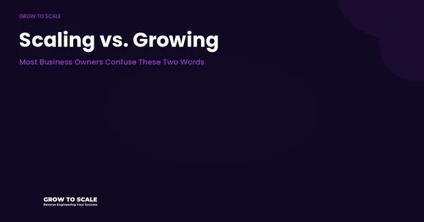 Scaling vs. Growing: Most Business Owners Confuse These Two Words