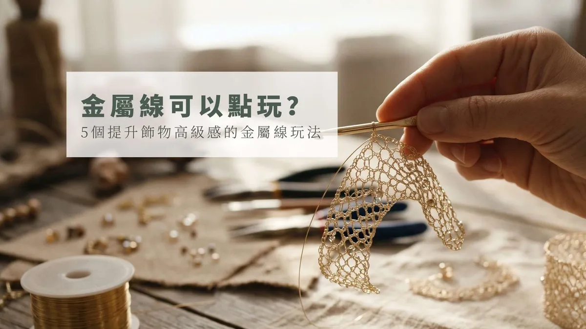 【手作靈感】金屬線可以點玩？5個提升飾物高級感的金屬線玩法