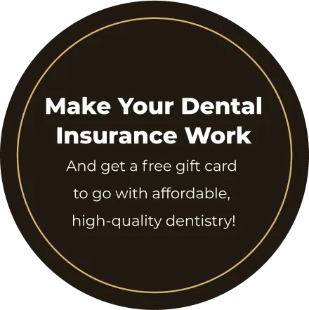 Make Your Dental Insurance Work and get a free gift card to go with affordable, high-quality dentistry!